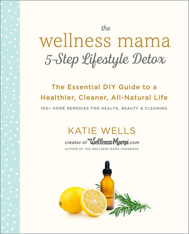 The Wellnes Mama 5-Step Lifestyle Detox: The Essential DIY Guide to a Healthier, Cleaner, All-Natural Life